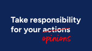 Take responsibility for your opinions
